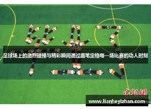 足球场上的激烈碰撞与精彩瞬间通过画笔定格每一场比赛的动人时刻