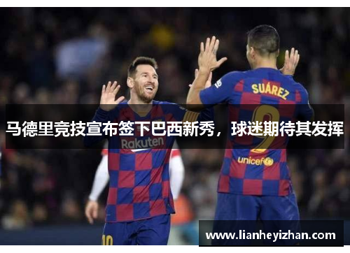 马德里竞技宣布签下巴西新秀，球迷期待其发挥