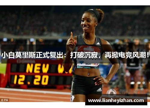 小白莫里斯正式复出：打破沉寂，再掀电竞风潮！